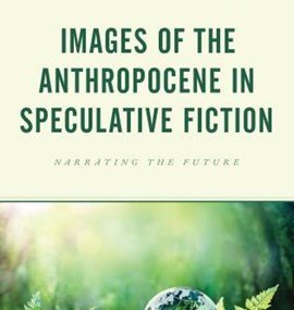 Tereza Dědinová, Weronika Łaszkiewicz and Sylwia Borowska-Szerszun (eds.): Images of the Anthropocene in Speculative Fiction: Narrating the Future