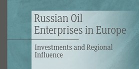 Russian Oil Enterprises in Europe: Investments and Regional Influence