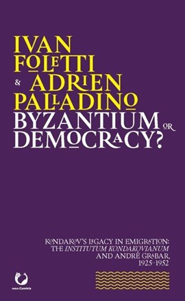 Byzantium or Democracy? Kondakov’s Legacy in Emigration: the Institutum Kondakovianum and André Grabar, 1925–1952
