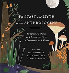Marek Oziewicz, Brian Attebery and Tereza Dedinová: Fantasy and Myth in the Anthropocene. Imagining Futures and Dreaming Hope in Literature and Media.