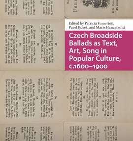 Patricia Fumerton, Pavel Kosek, Marie Hanzelková (eds.): Czech Broadside Ballads as Text, Art, Song in Popular Culture, c.1600-1900