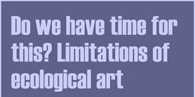Do we have time for this? Limitations of ecological art 