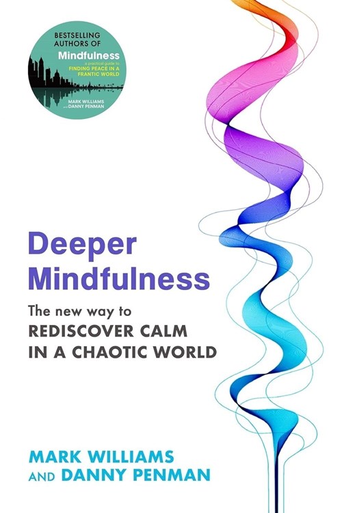 Deeper Mindfulness: The New Way to Rediscover Calm in a Chaotic World (Williams, Penman 2023)