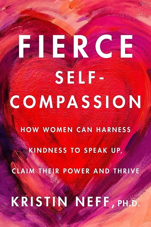 Fierce Self-Compassion: How Women Can Harness Kindness to Speak Up, Claim Their Power, and Thrive (Neff 2021)