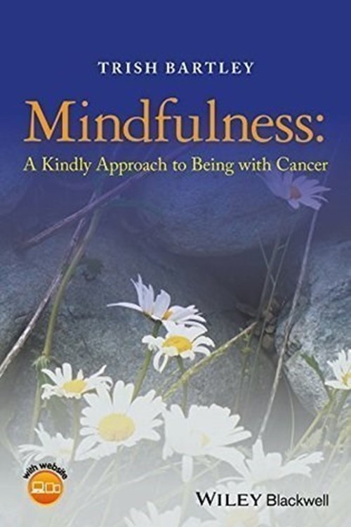 Mindfulness: A Kindly Approach to Being with Cancer (Bartley 2016)